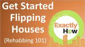 How To Get Started Flipping Houses - Rehabbing 101 (Exactly How)
