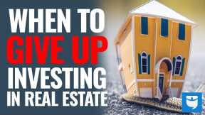 When To Give Up Investing In Real Estate