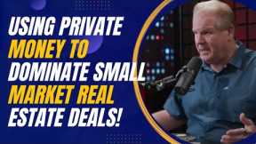 Using Private Money to Dominate Small Market Real Estate Deals