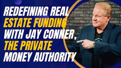 Redefining Real Estate Funding with Jay Conner, the Private Money Authority